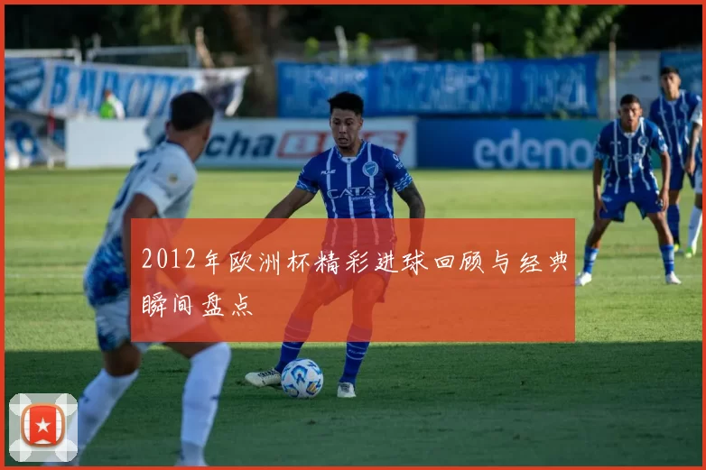 2012年欧洲杯精彩进球回顾与经典瞬间盘点