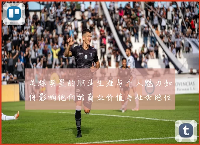 足球明星的职业生涯与个人魅力如何影响他们的商业价值与社会地位