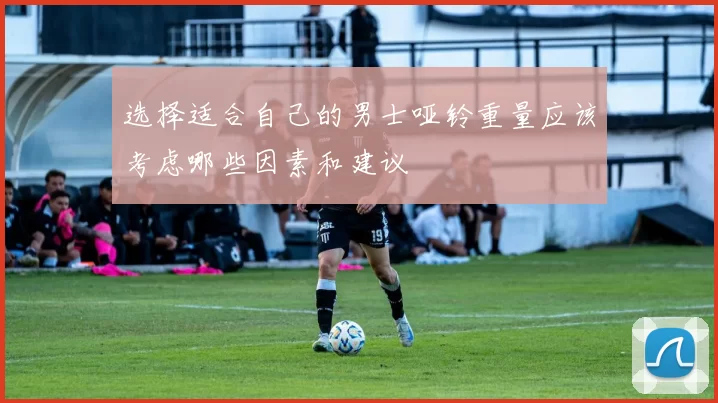 选择适合自己的男士哑铃重量应该考虑哪些因素和建议