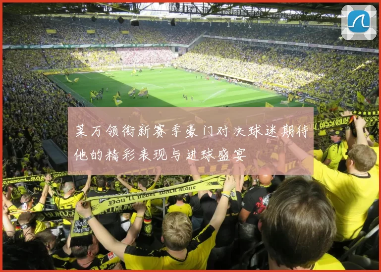 莱万领衔新赛季豪门对决球迷期待他的精彩表现与进球盛宴