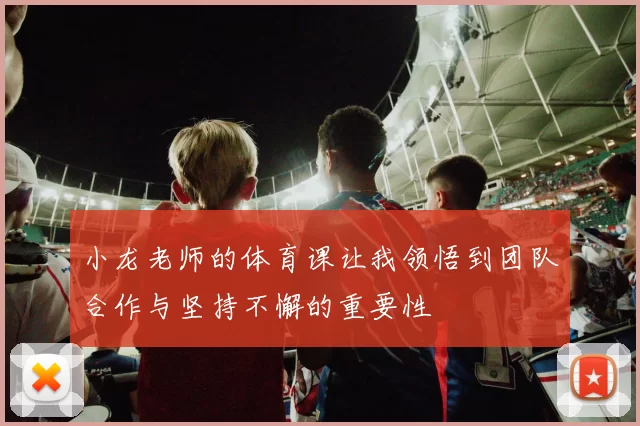 小龙老师的体育课让我领悟到团队合作与坚持不懈的重要性