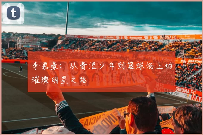 李慕豪：从青涩少年到篮球场上的璀璨明星之路