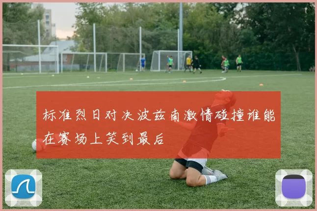 标准烈日对决波兹南激情碰撞谁能在赛场上笑到最后