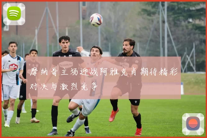 摩纳哥主场迎战阿雅克肖期待精彩对决与激烈竞争