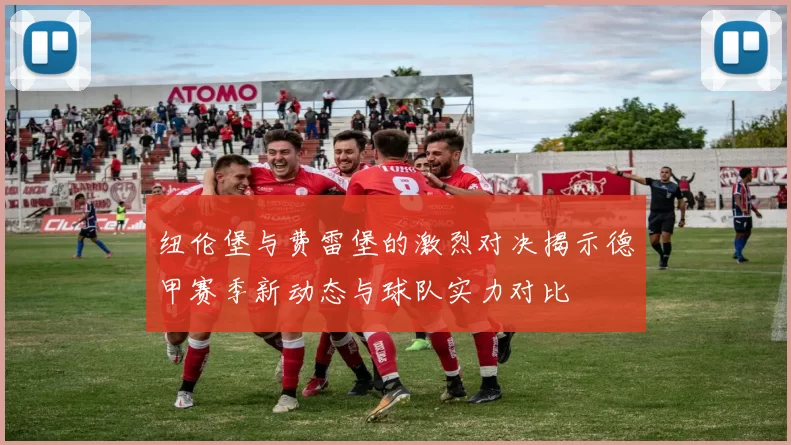 纽伦堡与费雷堡的激烈对决揭示德甲赛季新动态与球队实力对比
