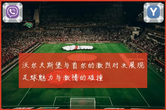 沃尔夫斯堡与首尔的激烈对决展现足球魅力与激情的碰撞
