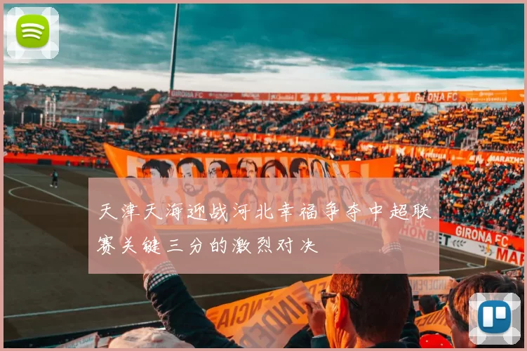 天津天海迎战河北幸福争夺中超联赛关键三分的激烈对决