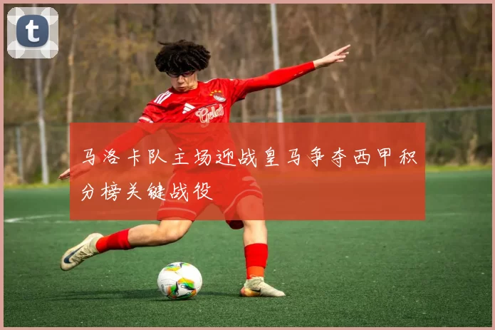 马洛卡队主场迎战皇马争夺西甲积分榜关键战役