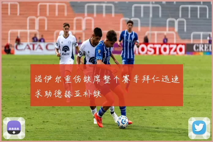 诺伊尔重伤缺席整个赛季拜仁迅速求助德赫亚补缺